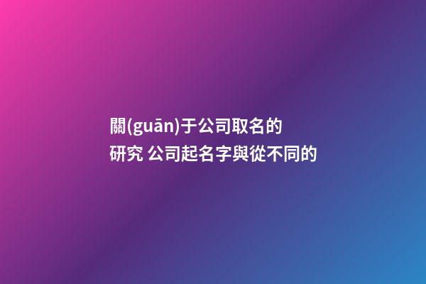 關(guān)于公司取名的研究 公司起名字與從不同的-第1張-公司起名-玄機派